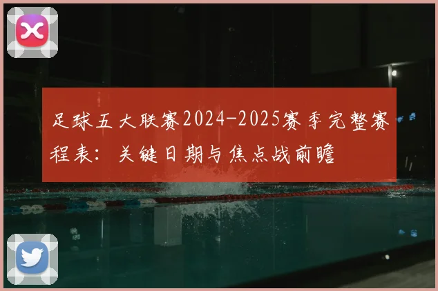 足球五大联赛2024-2025赛季完整赛程表:关键日期与焦点战前瞻