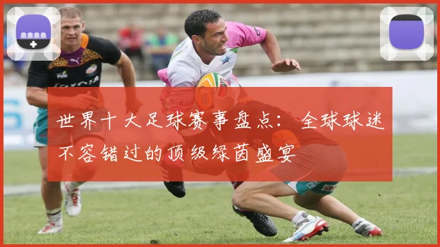 世界十大足球赛事盘点：全球球迷不容错过的顶级绿茵盛宴