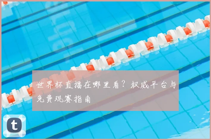 世界杯直播在哪里看?权威平台与免费观赛指南