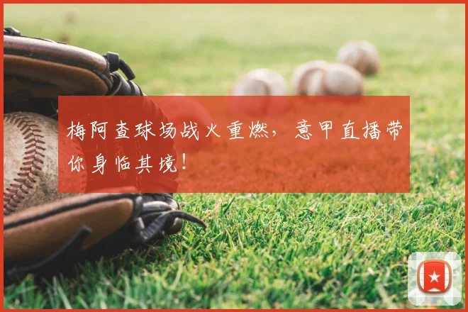 梅阿查球场战火重燃,意甲直播带你身临其境!