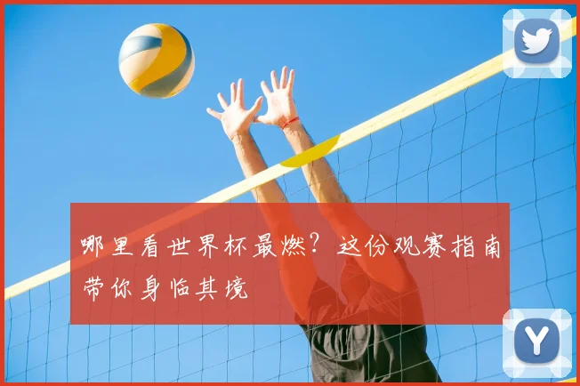 哪里看世界杯最燃?这份观赛指南带你身临其境