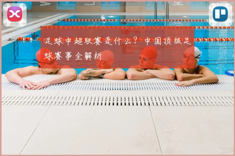 足球中超联赛是什么?中国顶级足球赛事全解析