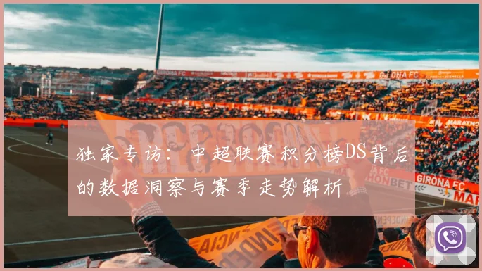 独家专访：中超联赛积分榜DS背后的数据洞察与赛季走势解析
