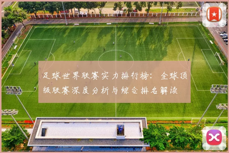 足球世界联赛实力排行榜：全球顶级联赛深度分析与综合排名解读