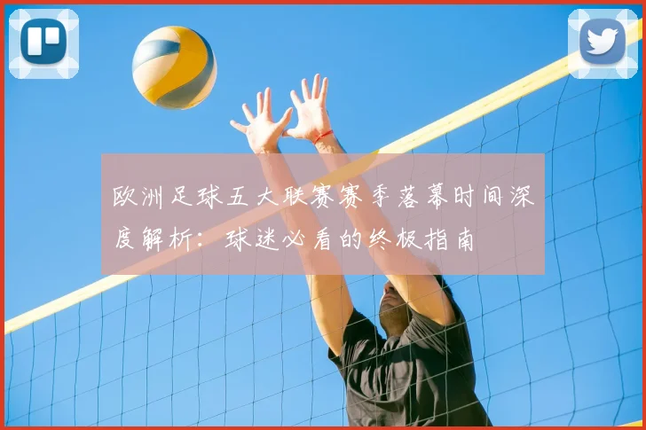 欧洲足球五大联赛赛季落幕时间深度解析：球迷必看的终极指南