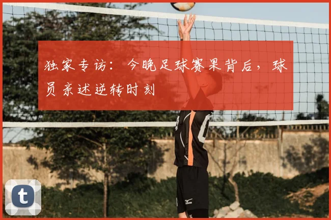 独家专访:今晚足球赛果背后,球员亲述逆转时刻