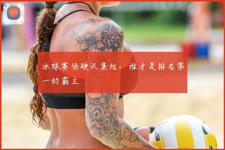 冰球赛场硬汉集结，谁才是排名第一的霸主